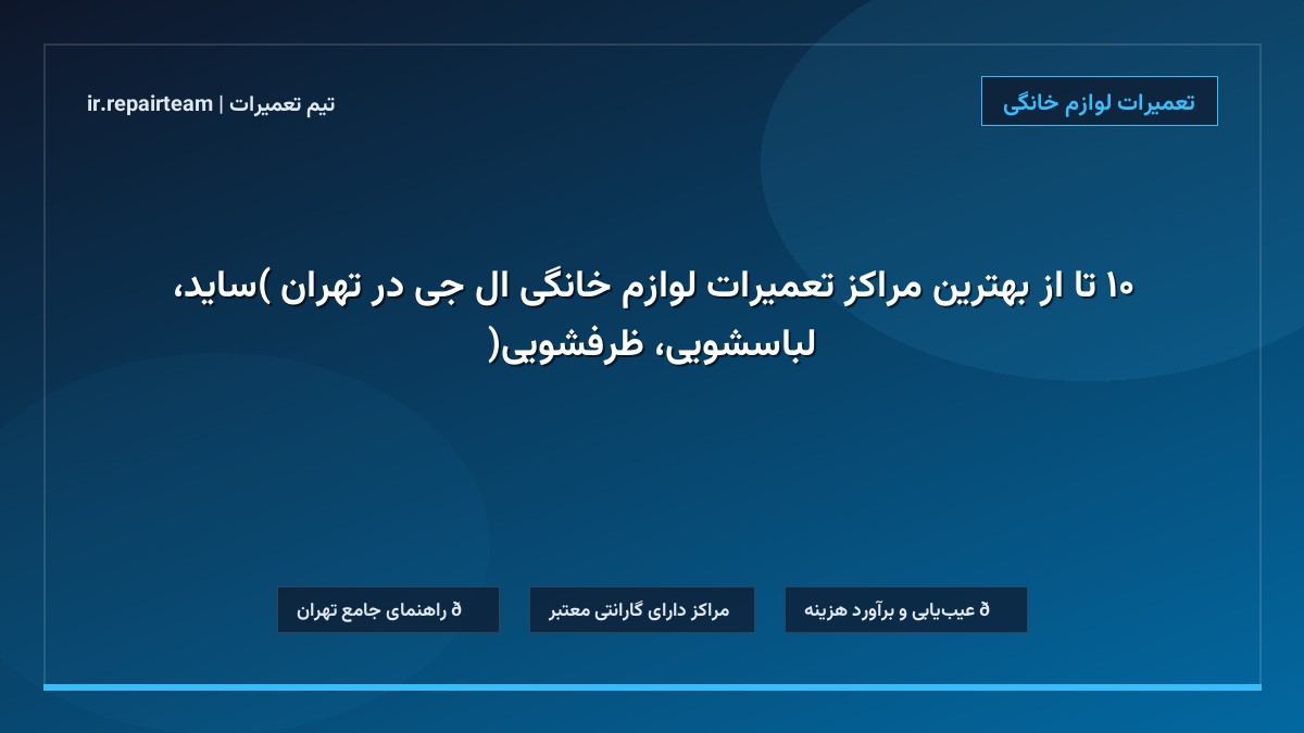 تصویر شاخص و راهنمای ۱۰ تا از بهترین مراکز تعمیرات لوازم خانگی ال جی در تهران (ساید، لباسشویی، ظرفشویی) در تیم تعمیرات
