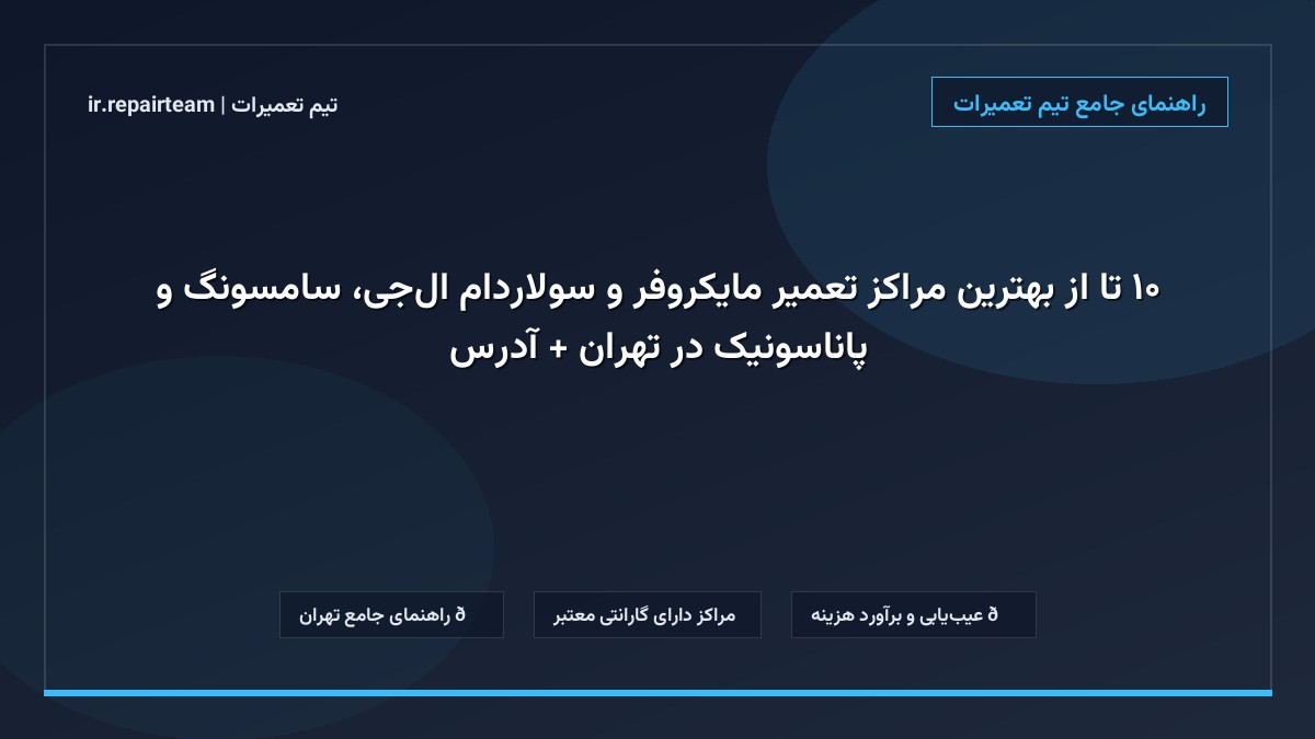 تصویر شاخص و راهنمای ۱۰ تا از بهترین مراکز تعمیر مایکروفر و سولاردام ال‌جی، سامسونگ و پاناسونیک در تهران + آدرس در تیم تعمیرات