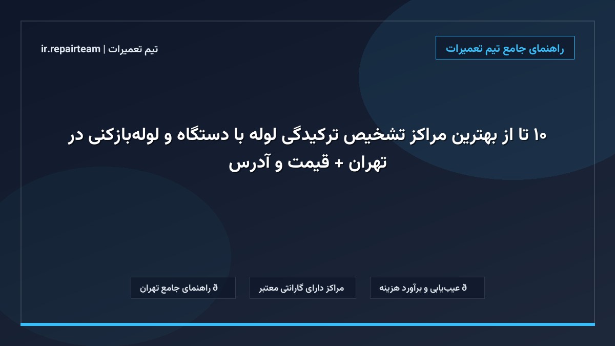 تصویر شاخص و راهنمای ۱۰ تا از بهترین مراکز تشخیص ترکیدگی لوله با دستگاه و لولهبازکنی در تهران + قیمت و آدرس در تیم تعمیرات