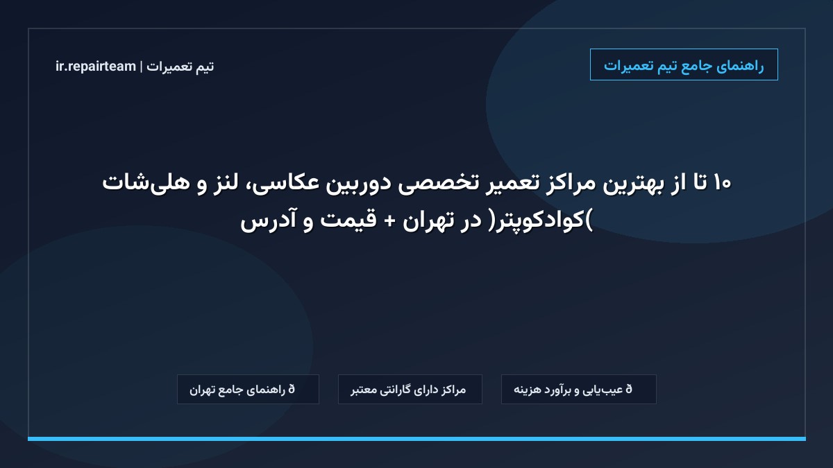 تصویر شاخص و راهنمای ۱۰ تا از بهترین مراکز تعمیر تخصصی دوربین عکاسی، لنز و هلیشات (کوادکوپتر) در تهران + قیمت و آدرس در تیم تعمیرات