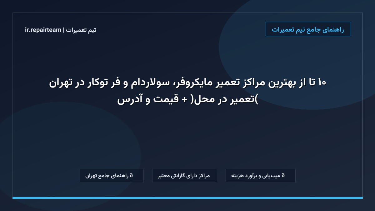 تصویر شاخص و راهنمای ۱۰ تا از بهترین مراکز تعمیر مایکروفر، سولاردام و فر توکار در تهران (تعمیر در محل) + قیمت و آدرس در تیم تعمیرات