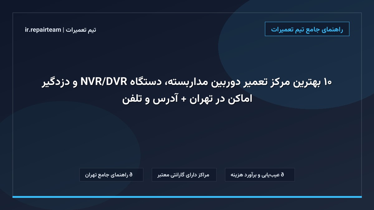 تصویر شاخص و راهنمای ۱۰ بهترین مرکز تعمیر دوربین مداربسته، دستگاه DVR/NVR و دزدگیر اماکن در تهران + آدرس و تلفن در تیم تعمیرات